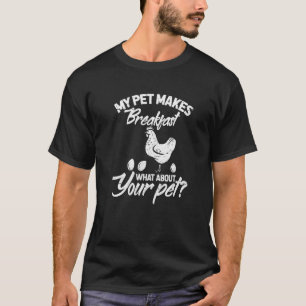 My Pet Makes Breakfast What About Your Pet Chicken T-Shirt