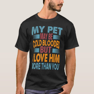 My Pet May Be Cold Blooded But I Love Him More Tha T-Shirt