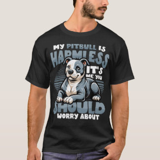My Pitbull Is Harmless Its Me You Should Worry T-Shirt