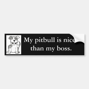 "My pitbull is nicer than my boss" bumper sticker
