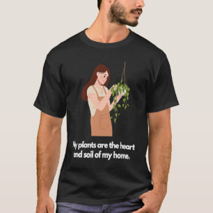 My plants are the heart and soil of my home T-Shirt