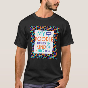 My Poodle Dog Thinks I'm A Big Deal T-Shirt