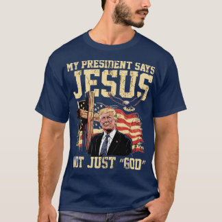 My President Says Jesus Not Just “God” T-Shirt