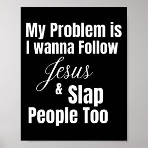 My Problem Is I Want To Follow Jesus And Slap Peop Poster