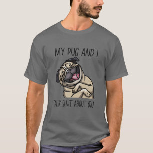 My Pug And I Talk Sht About You Fun Dog Mum Dad Pu T-Shirt