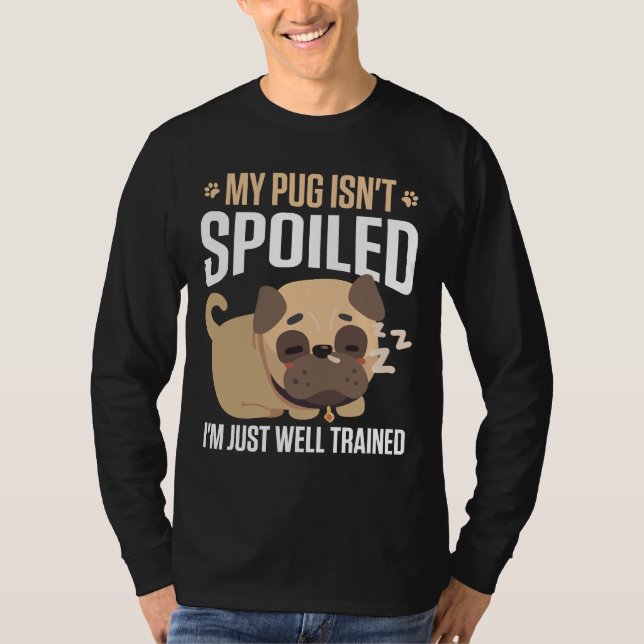 My Pug Isn&x27;t Spoiled I&x27;M Just Well Trained T-Shirt (Front)