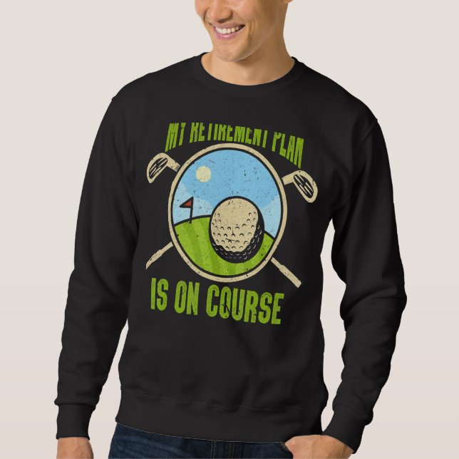 My Retirement Plan Golfing Course Retired Golf Pla Sweatshirt (Front)