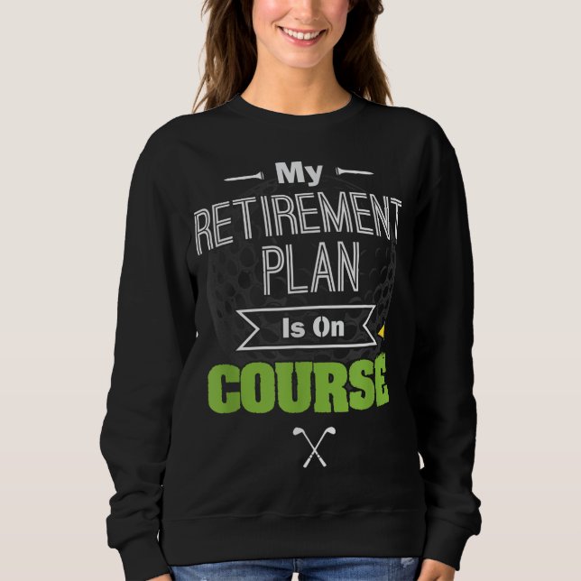 My Retirement Plan Is On Course Funny Golf Gift fo Sweatshirt (Front)