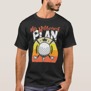 My Retirement Plan Retired Retiree Golf Pension Go T-Shirt