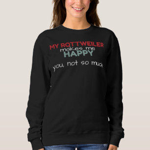 My Rottweiler Makes Me Happy You Not So Much Rottw Sweatshirt