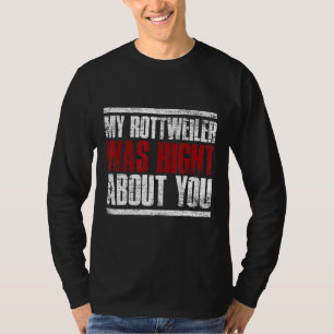 My Rottweiler Was Right About You Rottweiler T-Shirt