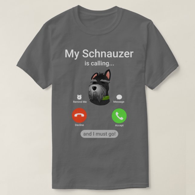 My Schnauzer is Calling and I Must Go! Funny Schna T-Shirt (Design Front)
