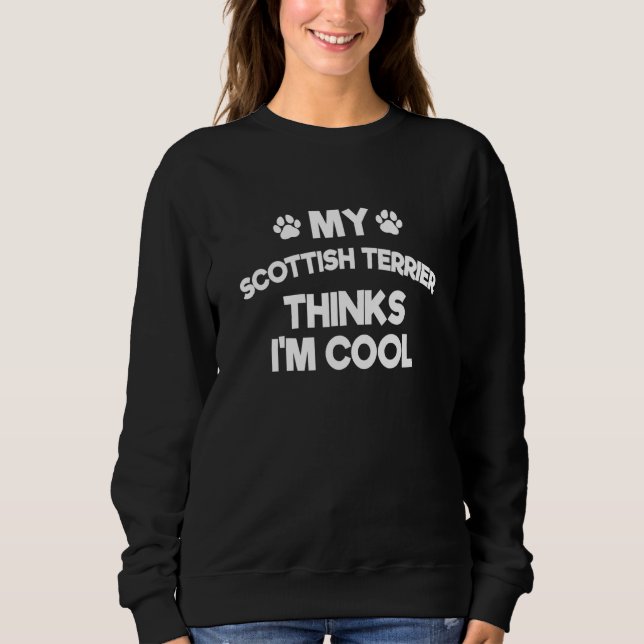 My Scottish Terrier Thinks I'm Cool  Scottie Humor Sweatshirt (Front)