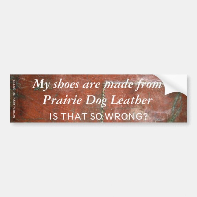 My Shoes are Made from Prairie Dog Leather Bumper Sticker (Front)