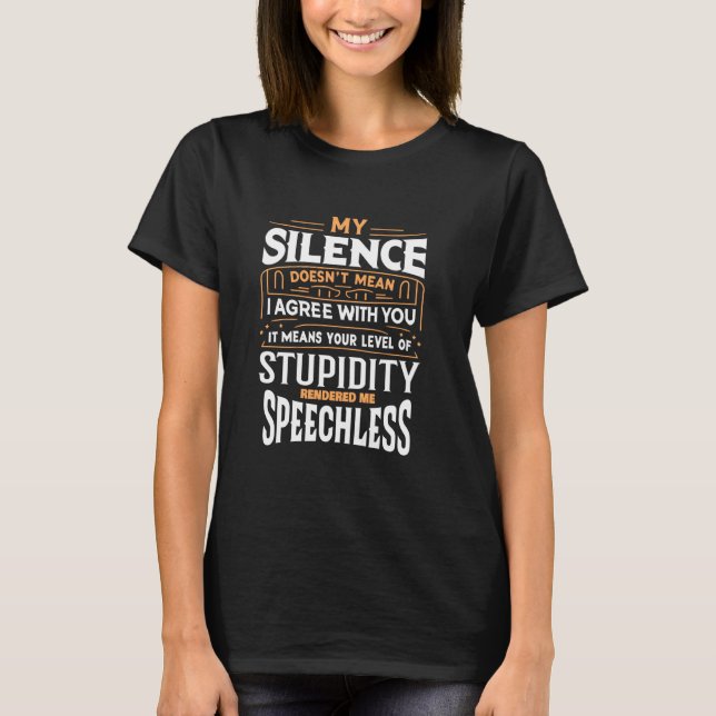 My Silence Doesn't Mean I Agree With You Sarcasm H T-Shirt (Front)