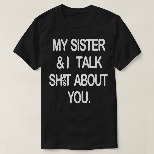 My sister and I talk sht about you T-Shirt (Design Front)