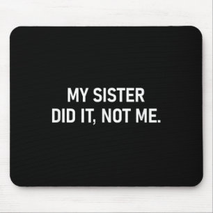 My Sister Did It Not Me, Funny, Jokes, Sarcastic Mouse Pad