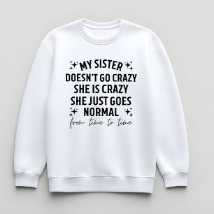 My sister doesn't go crazy she is crazy she just g sweatshirt
