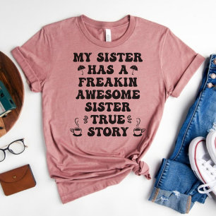 My Sister has a Freakin Awesome Sister True Story T-Shirt