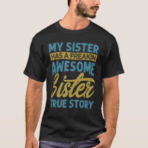 My Sister Has A Freakin Awesome Sister  True Story T-Shirt