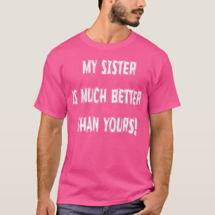 My Sister Is Much Better Than Yours Humourous T-Shirt