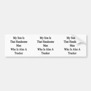 My Son Is That Handsome Man Who Is Also A Trucker. Bumper Sticker