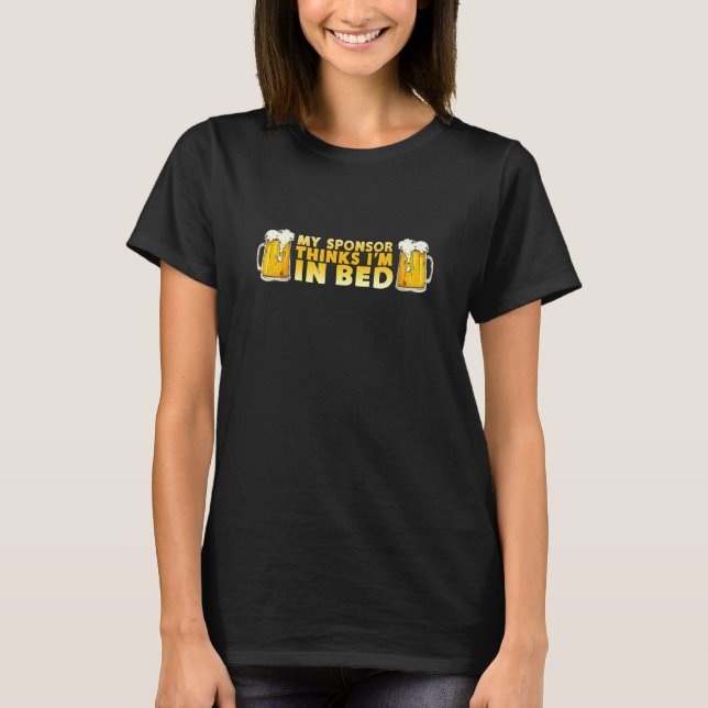 My Sponsor Thinks Im In Bed - Drinking T-Shirt (Front)
