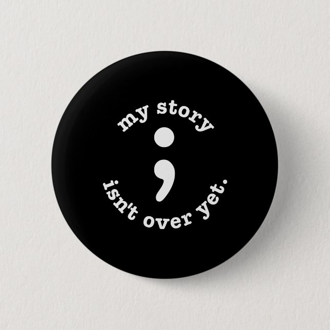 My Story Isn't Over Yet Semicolon Suicide Awarenes 6 Cm Round Badge (Front)