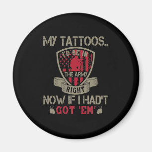 My Tattoos I'D Be In The Army Right Now Magnet
