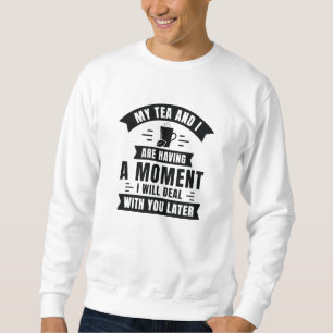 My Tea And I Are Having A Moment Sweatshirt