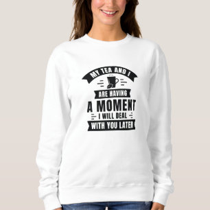My Tea And I Are Having A Moment Sweatshirt