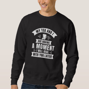 My Tea And I Are Having A Moment Sweatshirt