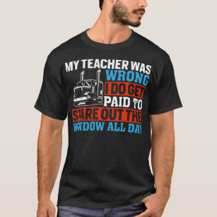 My Teacher Was Wrong - Funny Trucker Truck Driver T-Shirt