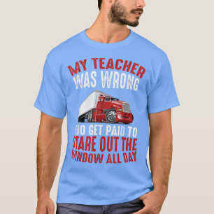 My Teacher Was Wrong Trucker Gift Funny Truck Driv T-Shirt