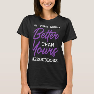 my team works better than proudboss boss employees T-Shirt