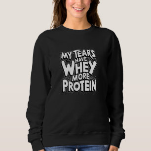 My tears have whey more protein Funny Gym workout  Sweatshirt
