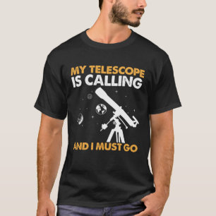 My Telescope Is Calling And I Must Go I Astronomy T-Shirt