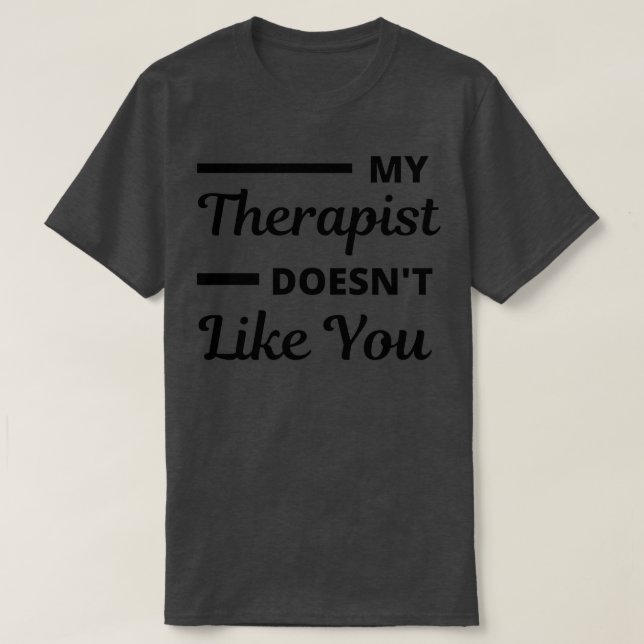 My Therapist Doesnt Like You T-Shirt (Design Front)