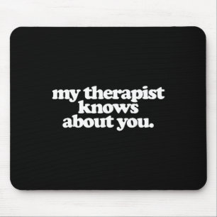 My Therapist Knows About You Funny Mental Health Mouse Pad