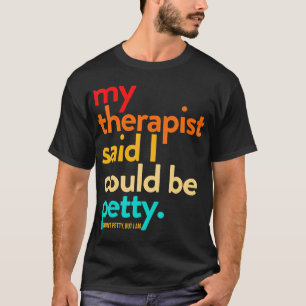 My Therapist Said I Could Be Petty T-Shirt