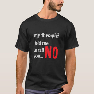 My Therapist Told Me To Tell You No T-Shirt