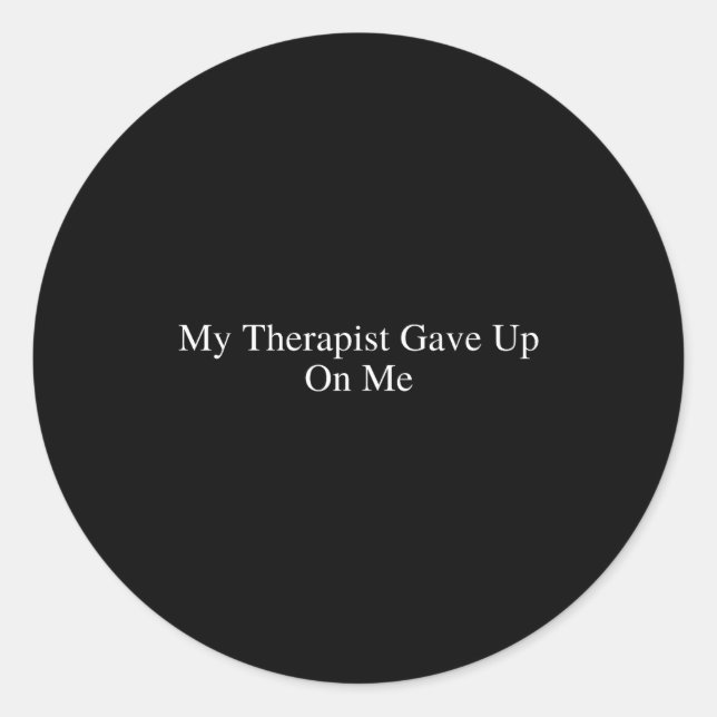 My Therast Gave Up On Me Funny Sarcastic Therast D Classic Round Sticker (Front)
