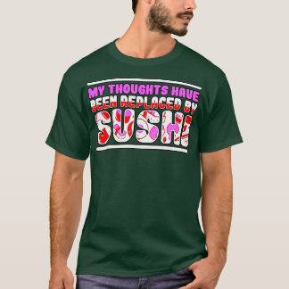 My Thoughts Have Been Replaced By Sushi T-Shirt