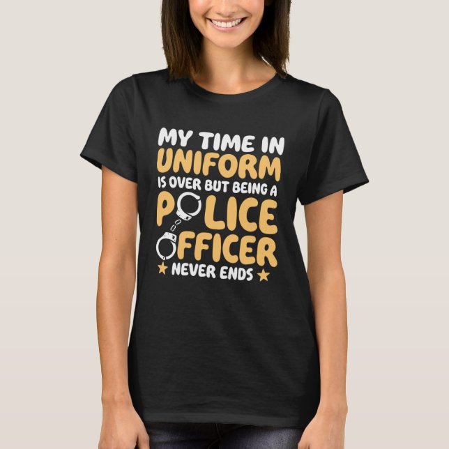 My time in uniform is over Retired Police Officer T-Shirt (Front)