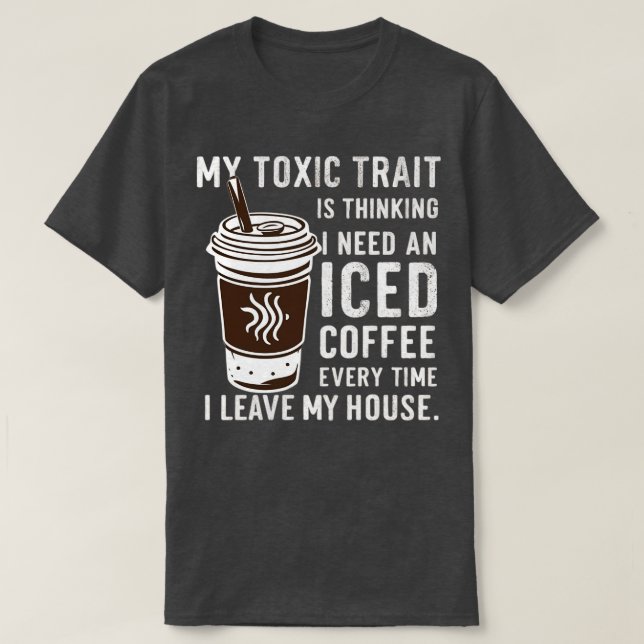 my toxic trait is thinking i need an iced coffee e T-Shirt (Design Front)