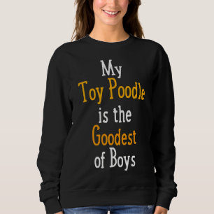 My Toy Poodle Is The Goodest Of Boys Dog Sweatshirt