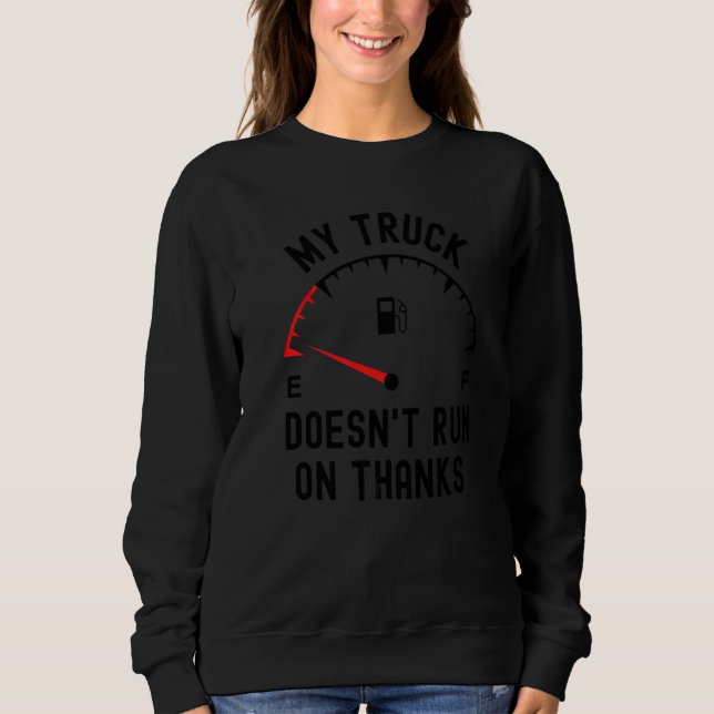 My truck doesn't run on thanks  driver empty fuel  sweatshirt (Front)