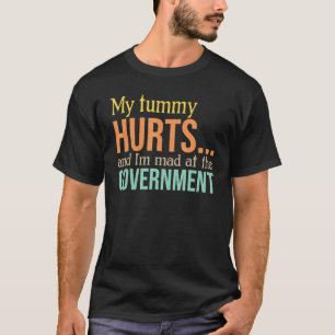 My Tummy Hurts And I M Mad At Government T-Shirt