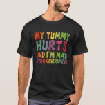 My Tummy Hurts And I'm Mad At Government 1 T-Shirt<br><div class="desc">My Tummy Hurts And I'm Mad At Government 1.</div>