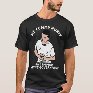 My Tummy Hurts And I'm Mad At The Government 6 T-Shirt